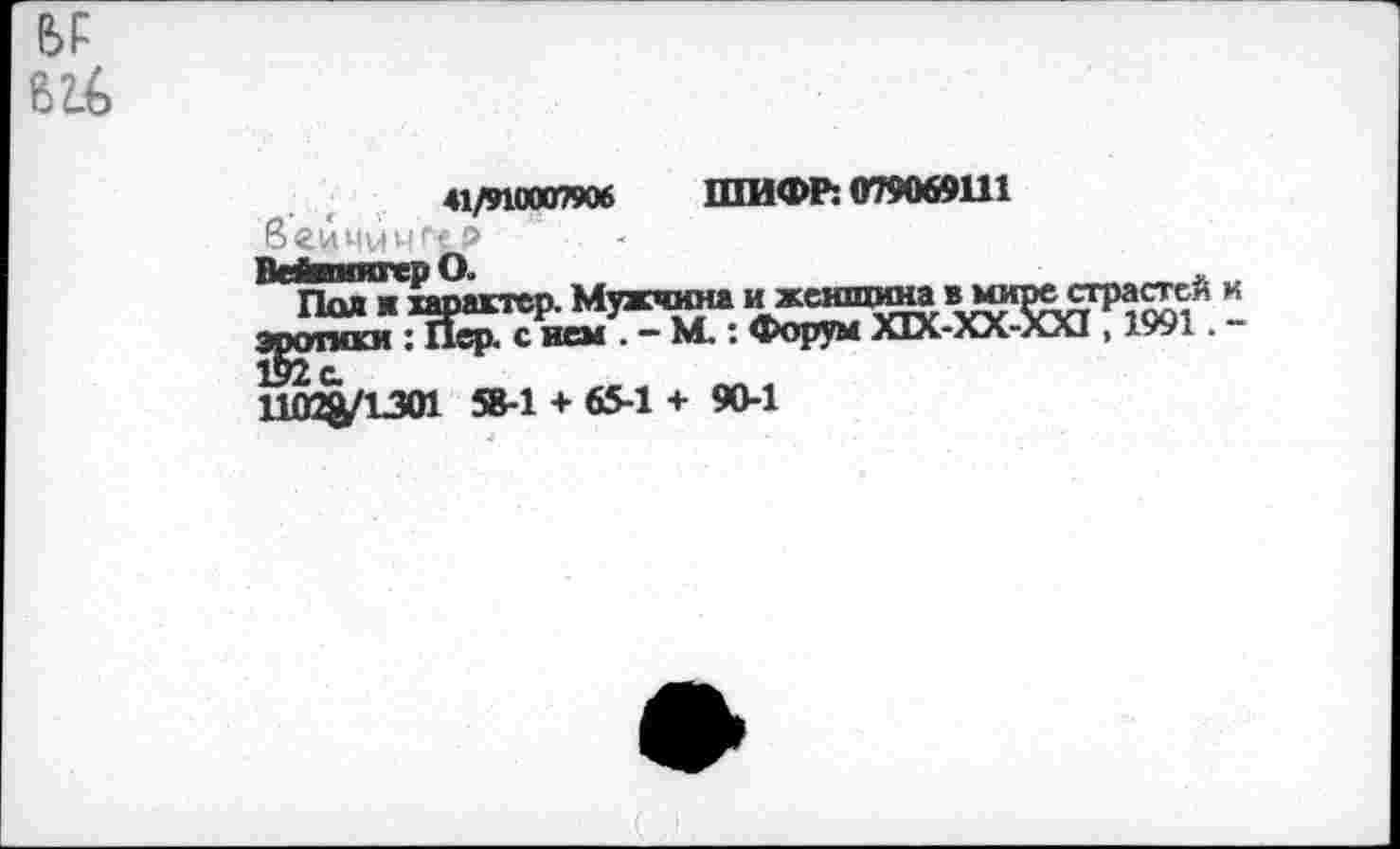 ﻿41/910007906 ШИФР: 079069111 веччичг<₽ ВейвнягерО.	.
Пол ■ характер. Мужчина ижешцина I(югоестрастеи эпгуппги ; Йер< с нем . — М,: Форум XIX-XX-XXI, 1991. 192а
1102^1.301 58-1 + 65-1 + 90-1